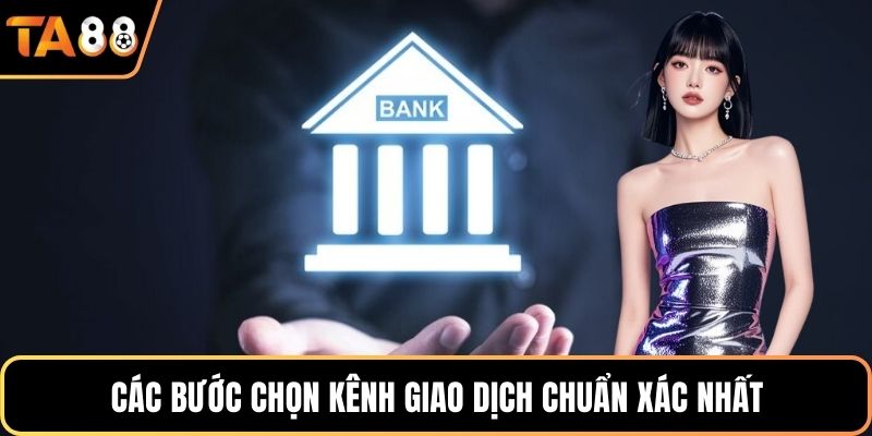 Các bước chọn kênh giao dịch chuẩn xác nhất