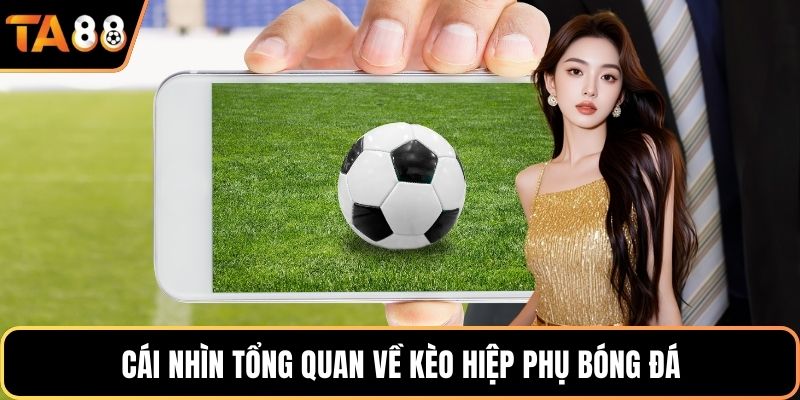 Cái nhìn tổng quan về kèo hiệp phụ bóng đá