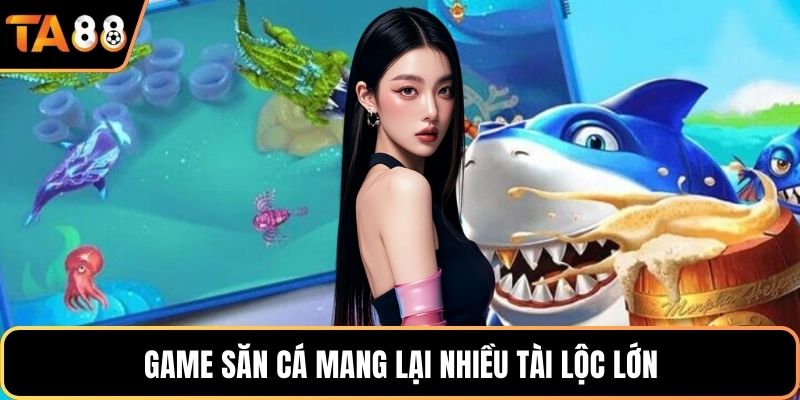 Game săn cá mang lại nhiều tài lộc lớn