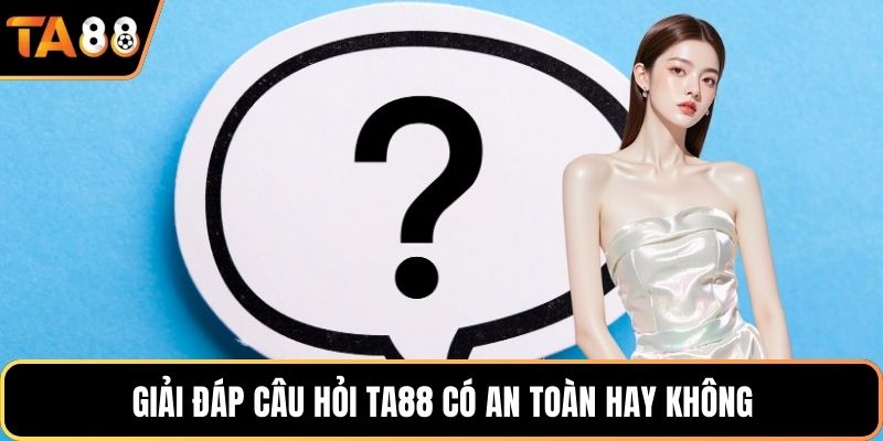 Giải đáp câu hỏi Ta88 có an toàn hay không