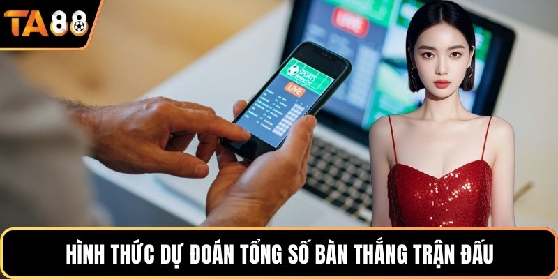 Hình thức dự đoán tổng số bàn thắng trận đấu