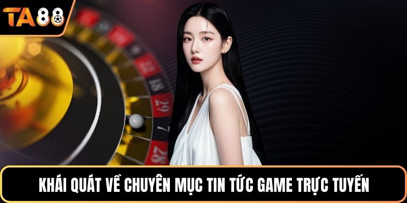 Khái quát về chuyên mục tin tức game trực tuyến