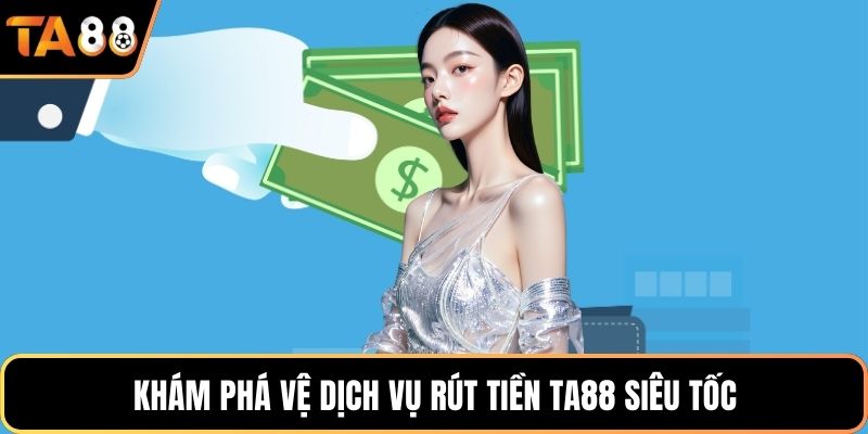 Khám phá vệ dịch vụ rút tiền Ta88 siêu tốc