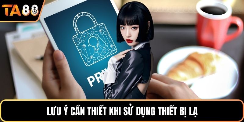 Lưu ý cần thiết khi sử dụng thiết bị lạ