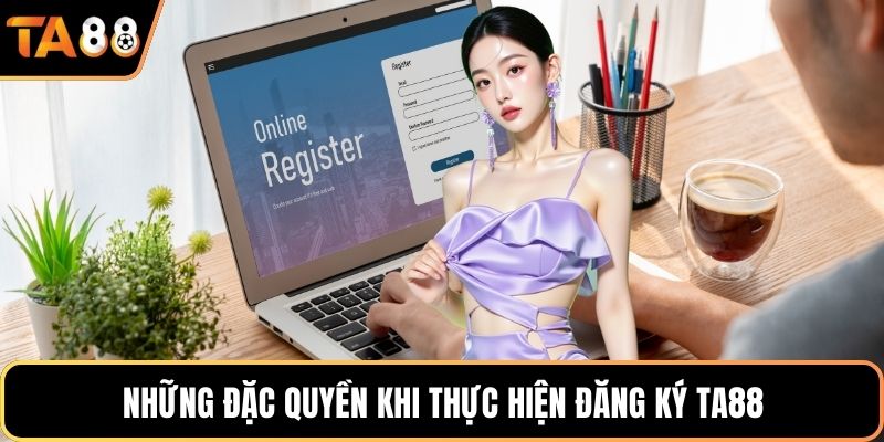 Những đặc quyền khi thực hiện đăng ký Ta88