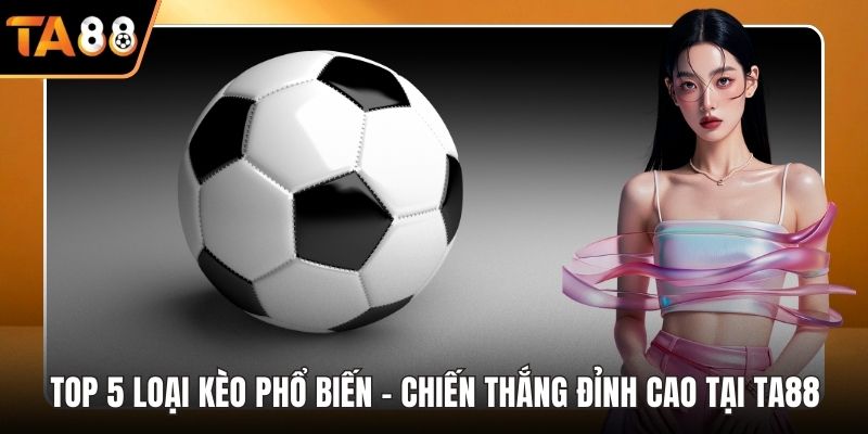 Top 5 loại kèo phổ biến