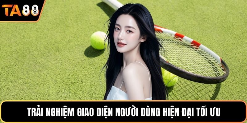 Trải nghiệm giao diện người dùng hiện đại tối ưu
